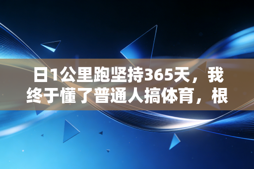 日1公里跑坚持365天,我终于懂了普通人搞体育,根本不需要天赋论PUA 日1公里跑坚持365天,我终于懂了普通人搞体育,根本不需要天赋论PUA