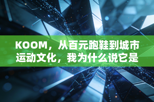 KOOM,从百元跑鞋到城市运动文化,我为什么说它是普通打工人的运动搭子天花板 KOOM,从百元跑鞋到城市运动文化,我为什么说它是普通打工人的运动搭子天花板
