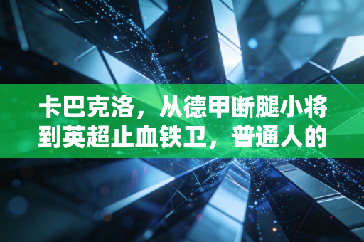 卡巴克洛,从德甲断腿小将到英超止血铁卫,普通人的逆袭从来没有捷径 卡巴克洛,从德甲断腿小将到英超止血铁卫,普通人的逆袭从来没有捷径