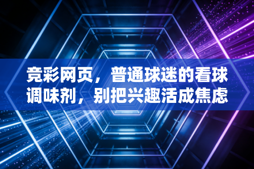 竞彩网页,普通球迷的看球调味剂,别把兴趣活成焦虑的包袱 竞彩网页,普通球迷的看球调味剂,别把兴趣活成焦虑的包袱