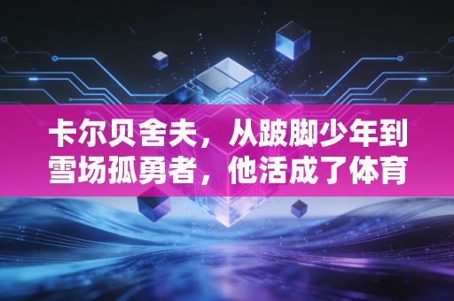 卡尔贝舍夫，从跛脚少年到雪场孤勇者，他活成了体育最该有的样子