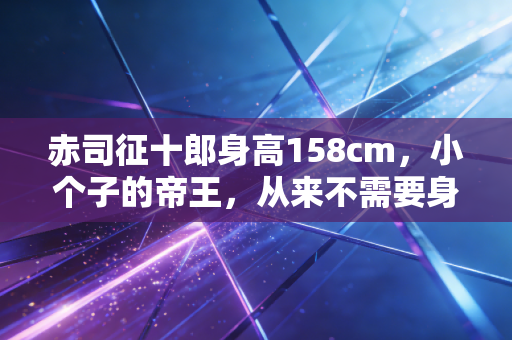赤司征十郎身高158cm，小个子的帝王，从来不需要身高为他的野心铺路