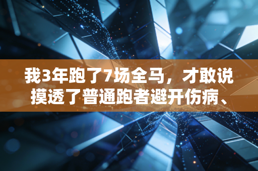 我3年跑了7场全马,才敢说摸透了普通跑者避开伤病、跑得长久的核心逻辑 我3年跑了7场全马,才敢说摸透了普通跑者避开伤病、跑得长久的核心逻辑