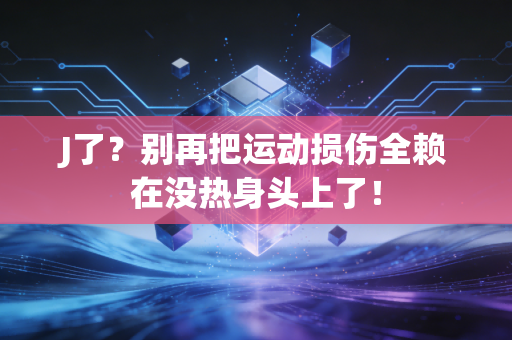 J了?别再把运动损伤全赖在没热身头上了! J了?别再把运动损伤全赖在没热身头上了!
