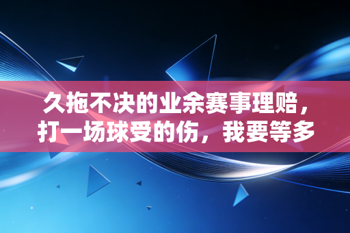 久拖不决的业余赛事理赔,打一场球受的伤,我要等多久才能拿到赔偿? 久拖不决的业余赛事理赔,打一场球受的伤,我要等多久才能拿到赔偿?