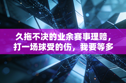 久拖不决的业余赛事理赔,打一场球受的伤,我要等多久才能拿到赔偿? 久拖不决的业余赛事理赔,打一场球受的伤,我要等多久才能拿到赔偿?