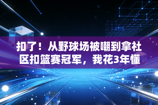 扣了！从野球场被嘲到拿社区扣篮赛冠军，我花3年懂了普通人的体育真理