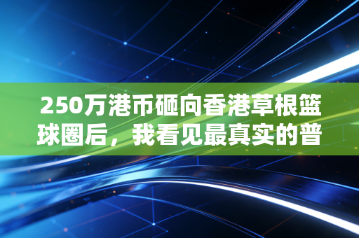 250万港币砸向香港草根篮球圈后，我看见最真实的普通人体育梦