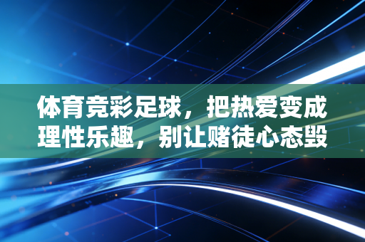 体育竞彩足球,把热爱变成理性乐趣,别让赌徒心态毁了你的看球快乐 体育竞彩足球,把热爱变成理性乐趣,别让赌徒心态毁了你的看球快乐