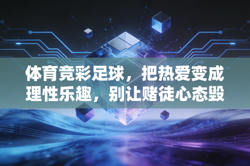 体育竞彩足球，把热爱变成理性乐趣，别让赌徒心态毁了你的看球快乐