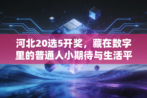 河北20选5开奖,藏在数字里的普通人小期待与生活平常心 河北20选5开奖,藏在数字里的普通人小期待与生活平常心