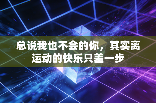 总说我也不会的你，其实离运动的快乐只差一步