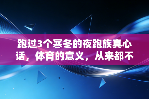 跑过3个寒冬的夜跑族真心话,体育的意义,从来都不在领奖台上 跑过3个寒冬的夜跑族真心话,体育的意义,从来都不在领奖台上