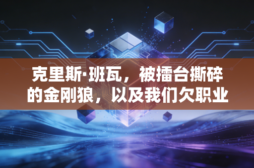 克里斯·班瓦，被擂台撕碎的金刚狼，以及我们欠职业摔角手的一句道歉