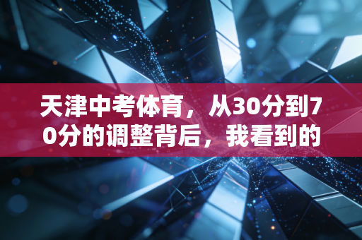 天津中考体育,从30分到70分的调整背后,我看到的是普通家庭的欢喜与焦虑 天津中考体育,从30分到70分的调整背后,我看到的是普通家庭的欢喜与焦虑