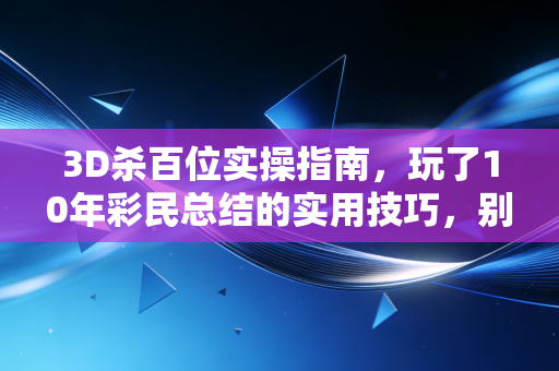 3D杀百位实操指南,玩了10年彩民总结的实用技巧,别再瞎蒙号码亏冤枉钱了 3D杀百位实操指南,玩了10年彩民总结的实用技巧,别再瞎蒙号码亏冤枉钱了