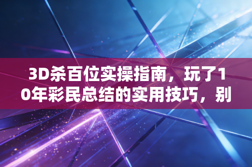 3D杀百位实操指南,玩了10年彩民总结的实用技巧,别再瞎蒙号码亏冤枉钱了 3D杀百位实操指南,玩了10年彩民总结的实用技巧,别再瞎蒙号码亏冤枉钱了