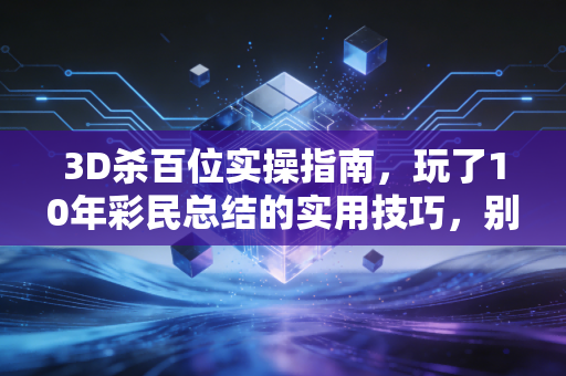 3D杀百位实操指南，玩了10年彩民总结的实用技巧，别再瞎蒙号码亏冤枉钱了