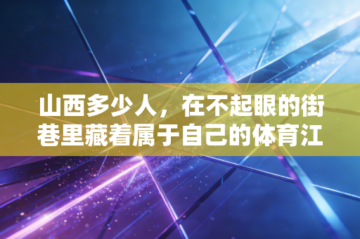 山西多少人，在不起眼的街巷里藏着属于自己的体育江湖？