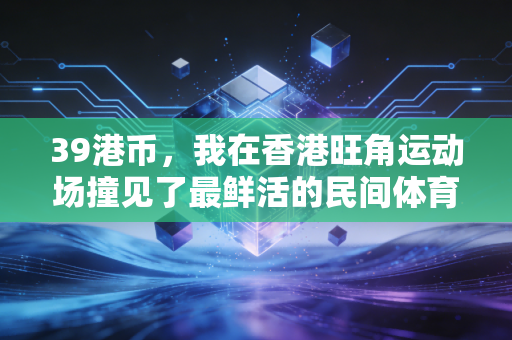 39港币,我在香港旺角运动场撞见了最鲜活的民间体育江湖 39港币,我在香港旺角运动场撞见了最鲜活的民间体育江湖