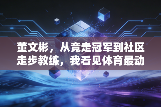 董文彬，从竞走冠军到社区走步教练，我看见体育最动人的模样