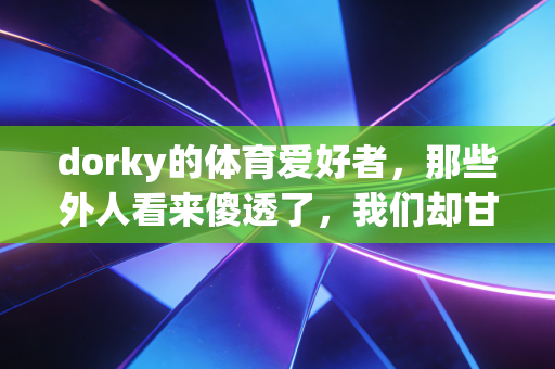 dorky的体育爱好者，那些外人看来傻透了，我们却甘之如饴的热爱瞬间