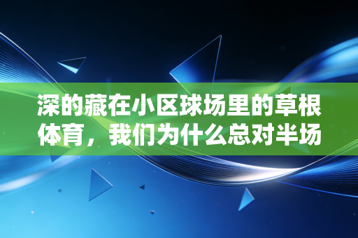 深的藏在小区球场里的草根体育，我们为什么总对半场篮球、广场舞接力赛念念不忘？