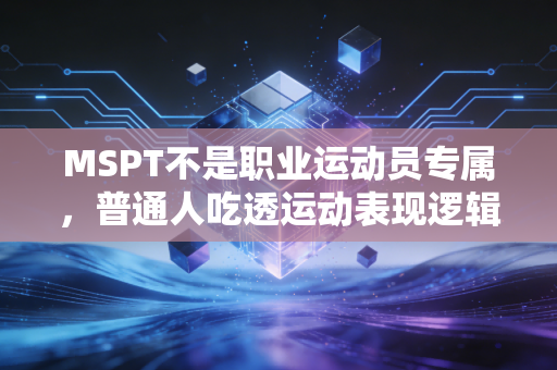 MSPT不是职业运动员专属,普通人吃透运动表现逻辑,健身少走3年弯路 MSPT不是职业运动员专属,普通人吃透运动表现逻辑,健身少走3年弯路