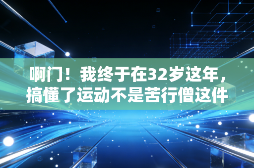 啊门!我终于在32岁这年,搞懂了运动不是苦行僧这件事 啊门!我终于在32岁这年,搞懂了运动不是苦行僧这件事