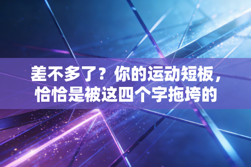 差不多了?你的运动短板,恰恰是被这四个字拖垮的 差不多了?你的运动短板,恰恰是被这四个字拖垮的