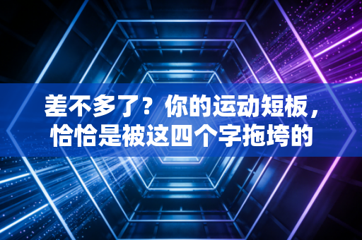 差不多了？你的运动短板，恰恰是被这四个字拖垮的