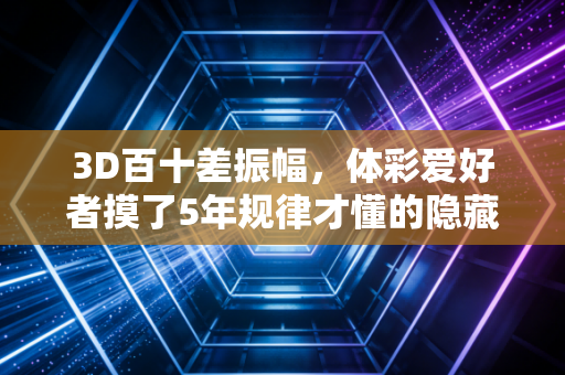 3D百十差振幅,体彩爱好者摸了5年规律才懂的隐藏性价比密码 3D百十差振幅,体彩爱好者摸了5年规律才懂的隐藏性价比密码
