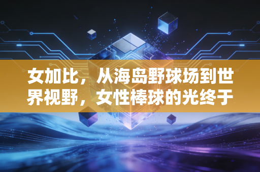 女加比，从海岛野球场到世界视野，女性棒球的光终于被看见