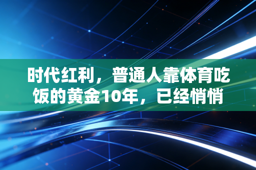 时代红利，普通人靠体育吃饭的黄金10年，已经悄悄来了