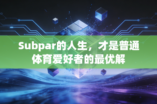 Subpar的人生,才是普通体育爱好者的最优解 Subpar的人生,才是普通体育爱好者的最优解