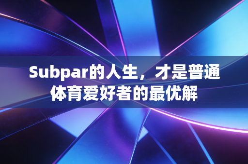 Subpar的人生，才是普通体育爱好者的最优解