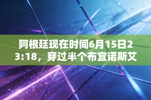 阿根廷现在时间6月15日23:18，穿过半个布宜诺斯艾利斯，我懂了为什么足球是这个国家的信仰