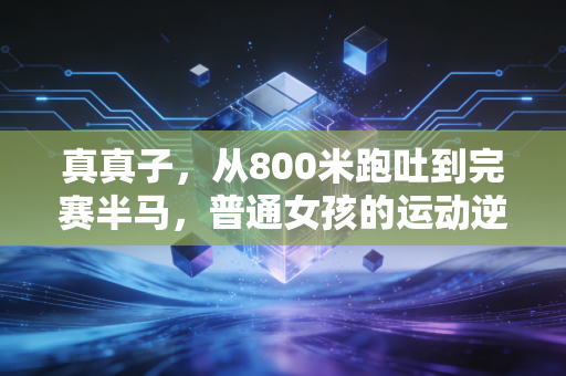 真真子，从800米跑吐到完赛半马，普通女孩的运动逆袭从来不是天赋论