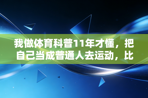 我做体育科普11年才懂，把自己当成普通人去运动，比什么训练计划都管用