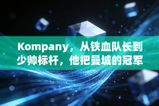 Kompany,从铁血队长到少帅标杆,他把曼城的冠军魂刻进了伯恩利的红砖里 Kompany,从铁血队长到少帅标杆,他把曼城的冠军魂刻进了伯恩利的红砖里
