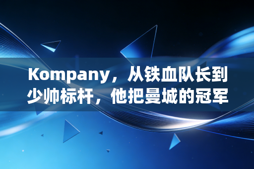 Kompany,从铁血队长到少帅标杆,他把曼城的冠军魂刻进了伯恩利的红砖里 Kompany,从铁血队长到少帅标杆,他把曼城的冠军魂刻进了伯恩利的红砖里