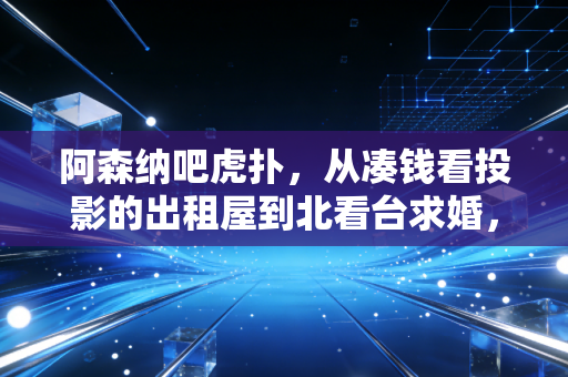 阿森纳吧虎扑，从凑钱看投影的出租屋到北看台求婚，我和枪迷兄弟们的十年青春