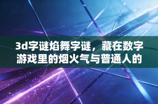 3d字谜焰舞字谜，藏在数字游戏里的烟火气与普通人的小确幸