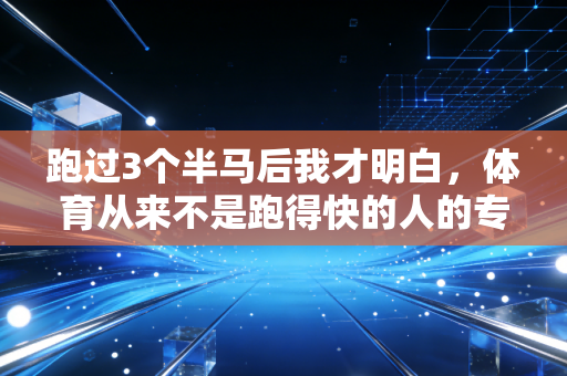 跑过3个半马后我才明白,体育从来不是跑得快的人的专属 跑过3个半马后我才明白,体育从来不是跑得快的人的专属