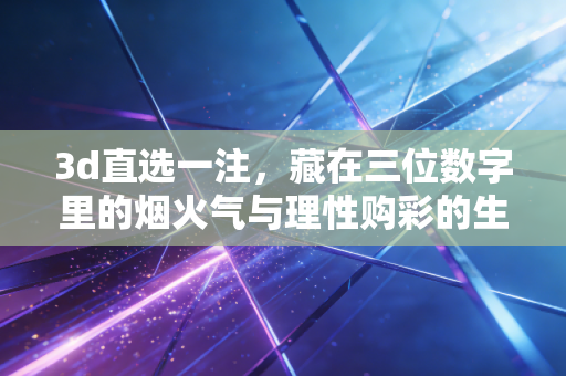 3d直选一注,藏在三位数字里的烟火气与理性购彩的生活哲学 3d直选一注,藏在三位数字里的烟火气与理性购彩的生活哲学