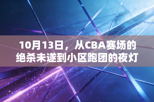 10月13日,从CBA赛场的绝杀未遂到小区跑团的夜灯,体育从来都活在烟火里 10月13日,从CBA赛场的绝杀未遂到小区跑团的夜灯,体育从来都活在烟火里