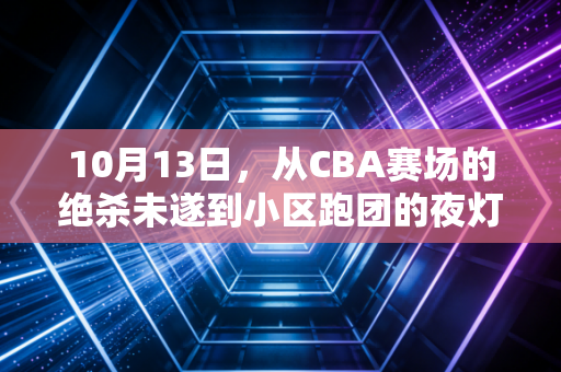 10月13日,从CBA赛场的绝杀未遂到小区跑团的夜灯,体育从来都活在烟火里 10月13日,从CBA赛场的绝杀未遂到小区跑团的夜灯,体育从来都活在烟火里