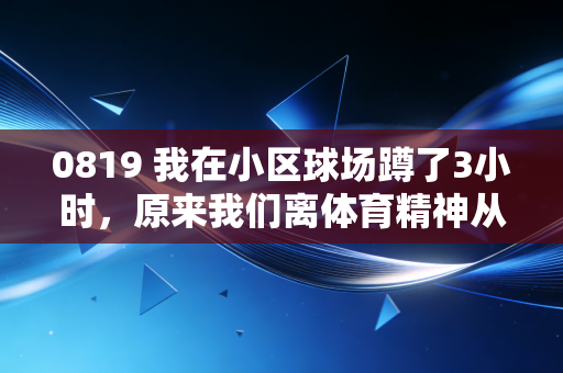 0819 我在小区球场蹲了3小时，原来我们离体育精神从来都不是职业赛场的距离