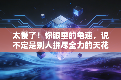 太慢了!你眼里的龟速,说不定是别人拼尽全力的天花板 太慢了!你眼里的龟速,说不定是别人拼尽全力的天花板