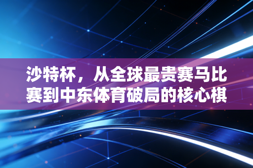 详细阅读:沙特杯,从全球最贵赛马比赛到中东体育破局的核心棋子 沙特杯,从全球最贵赛马比赛到中东体育破局的核心棋子
